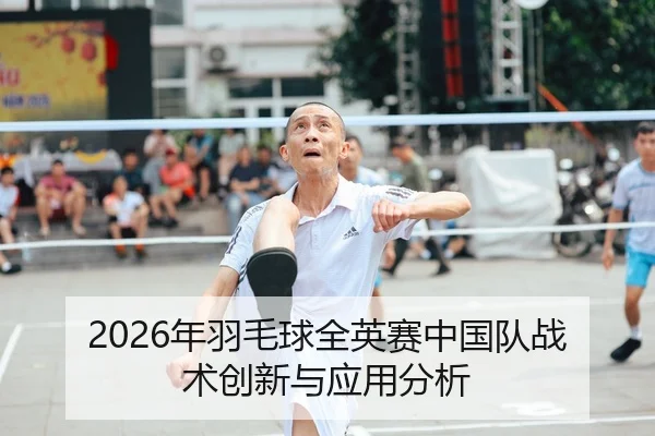 2026年羽毛球全英赛中国队战术创新与应用分析