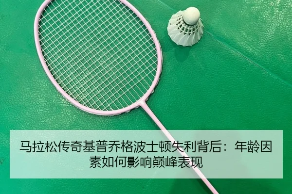 马拉松传奇基普乔格波士顿失利背后：年龄因素如何影响巅峰表现