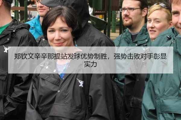 郑钦文辛辛那提站发球优势制胜，强势击败对手彰显实力