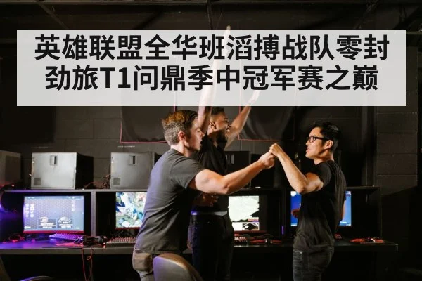 英雄联盟全华班滔搏战队零封劲旅T1问鼎季中冠军赛之巅