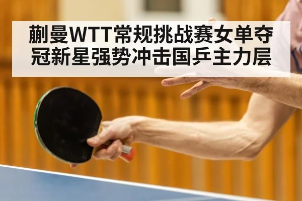 蒯曼WTT常规挑战赛女单夺冠新星强势冲击国乒主力层